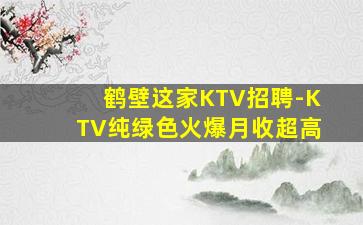 鹤壁这家KTV招聘-KTV纯绿色火爆月收超高